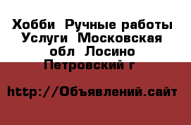 Хобби. Ручные работы Услуги. Московская обл.,Лосино-Петровский г.